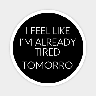 I feel like I'm already tired tomorrow funny lazy qoute Magnet